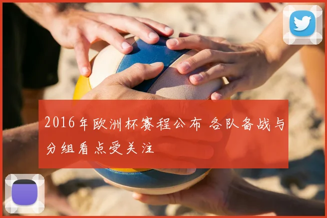 2016年欧洲杯赛程公布 各队备战与分组看点受关注