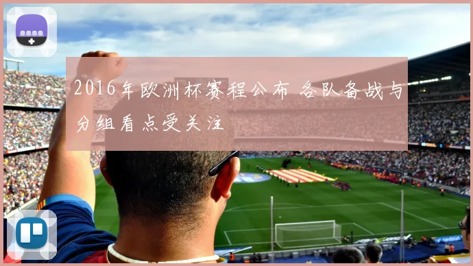 2016年欧洲杯赛程公布 各队备战与分组看点受关注