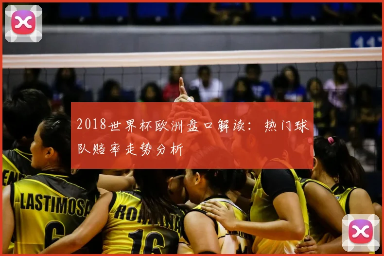 2018世界杯欧洲盘口解读:热门球队赔率走势分析