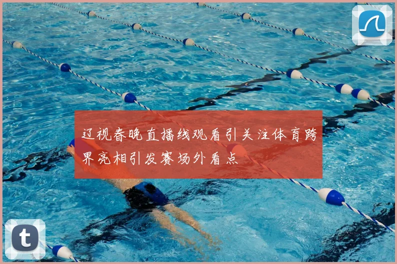 辽视春晚直播线观看引关注体育跨界亮相引发赛场外看点