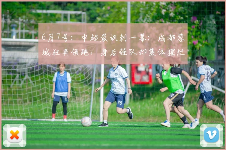 6月7号:中超最讽刺一幕:成都蓉城狂奔领跑,身后强队却集体摆烂,只为躲开那个烫手的亚军_铜梁_联赛_重庆