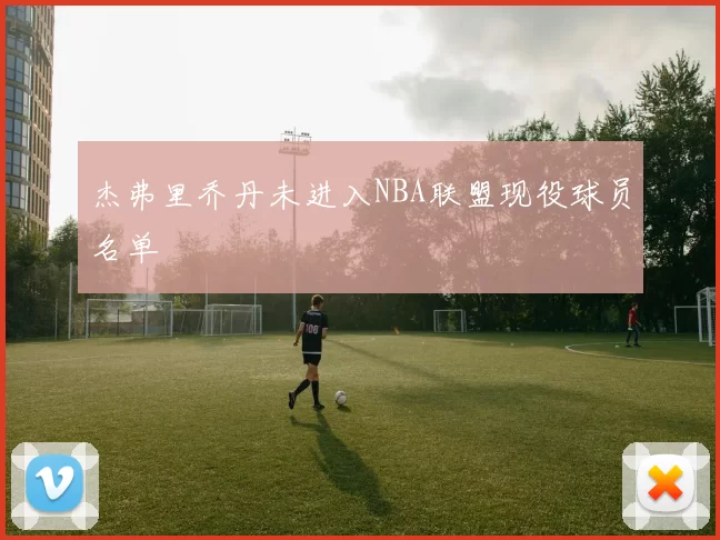 杰弗里乔丹未进入NBA联盟现役球员名单