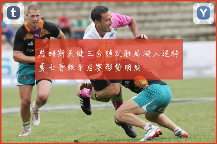 詹姆斯关键三分锁定胜局湖人逆转勇士晋级季后赛形势明朗