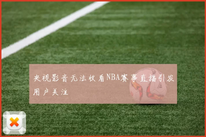 央视影音无法收看NBA赛事直播引发用户关注