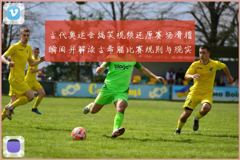 古代奥运会搞笑视频还原赛场滑稽瞬间并解读古希腊比赛规则与现实借鉴