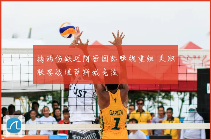 梅西伤缺迈阿密国际锋线重组 美职联客战堪萨斯城竞技