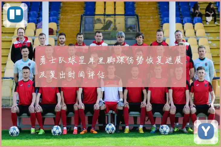 勇士队球星库里脚踝伤势恢复进展及复出时间评估