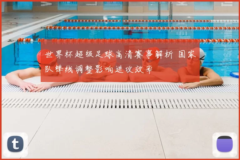 世界杯超级足球高清赛事解析 国家队锋线调整影响进攻效率