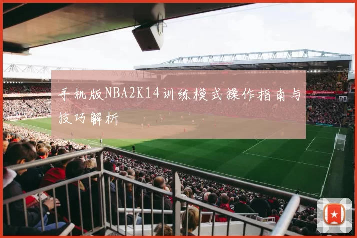 手机版NBA2K14训练模式操作指南与技巧解析