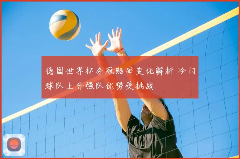 德国世界杯夺冠赔率变化解析 冷门球队上升强队优势受挑战