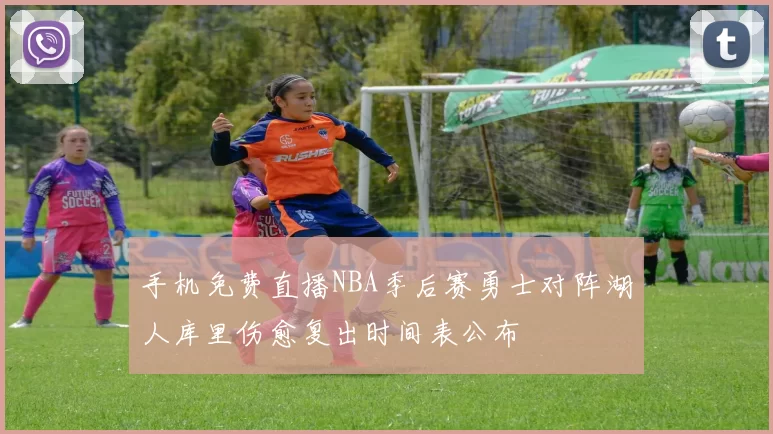 手机免费直播NBA季后赛勇士对阵湖人库里伤愈复出时间表公布