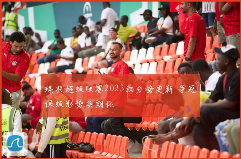 瑞典超级联赛2023积分榜更新 争冠保级形势明朗化