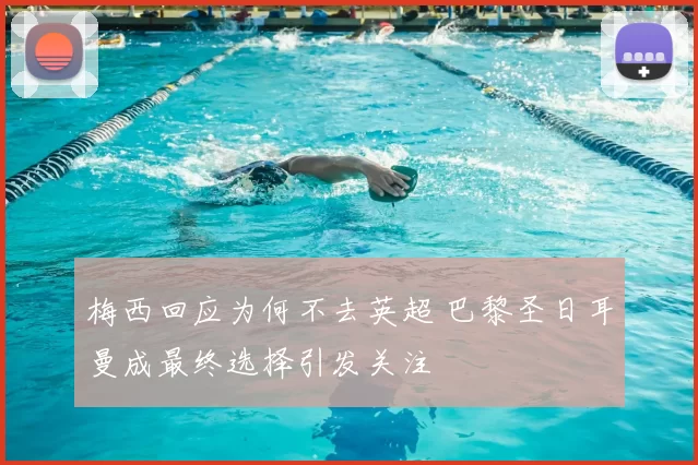 梅西回应为何不去英超 巴黎圣日耳曼成最终选择引发关注