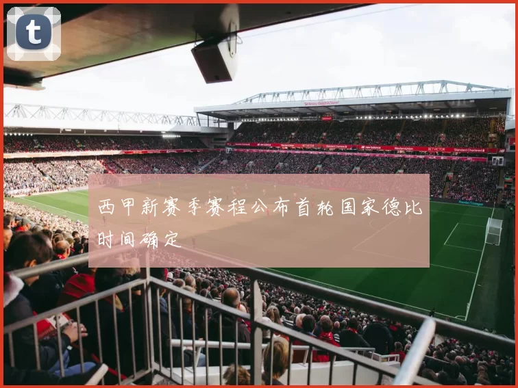 西甲新赛季赛程公布首轮国家德比时间确定