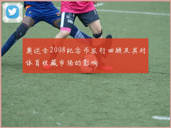 奥运会2008纪念币发行回顾及其对体育收藏市场的影响