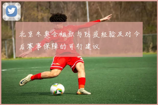 北京冬奥会组织与防疫经验及对今后赛事保障的可行建议