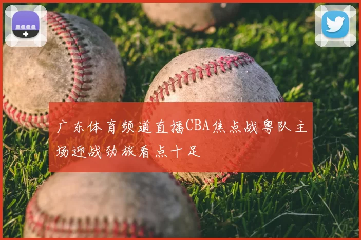 广东体育频道直播CBA焦点战粤队主场迎战劲旅看点十足