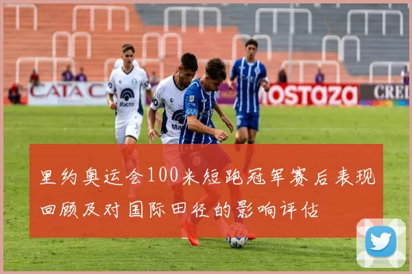 里约奥运会100米短跑冠军赛后表现回顾及对国际田径的影响评估