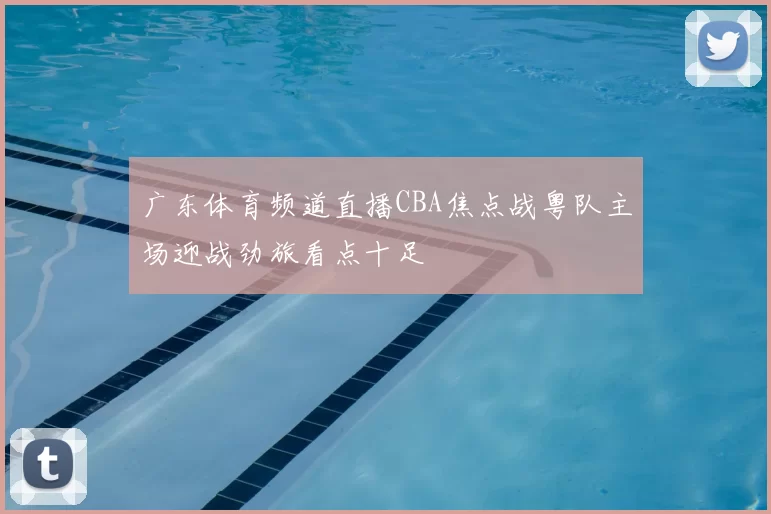 广东体育频道直播CBA焦点战粤队主场迎战劲旅看点十足