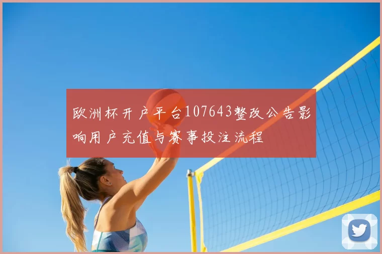 欧洲杯开户平台107643整改公告影响用户充值与赛事投注流程