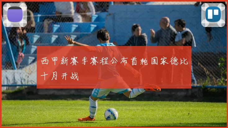 西甲新赛季赛程公布首轮国家德比十月开战