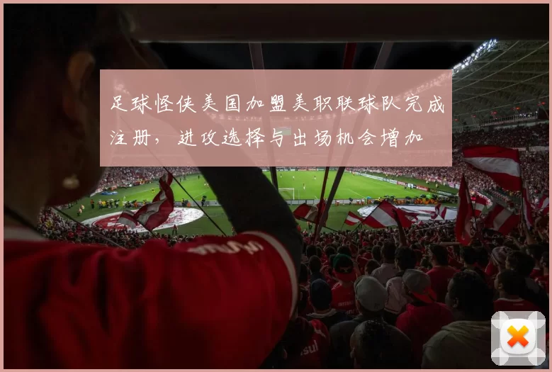 足球怪侠美国加盟美职联球队完成注册，进攻选择与出场机会增加