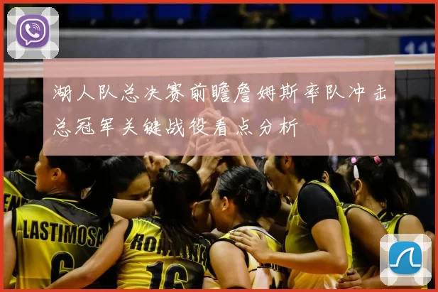 湖人队总决赛前瞻詹姆斯率队冲击总冠军关键战役看点分析