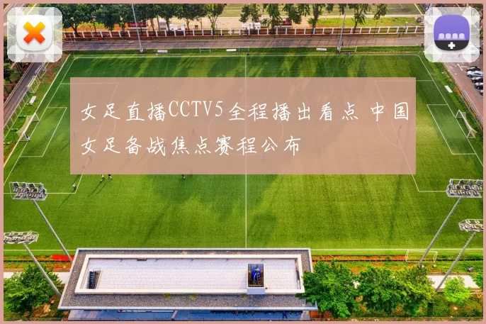 女足直播CCTV5全程播出看点 中国女足备战焦点赛程公布