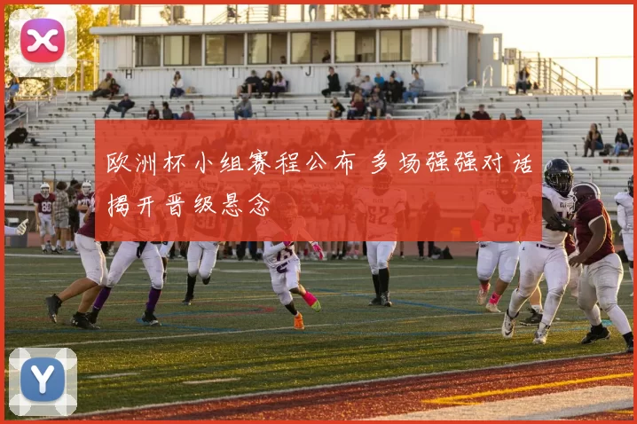 欧洲杯小组赛程公布 多场强强对话揭开晋级悬念